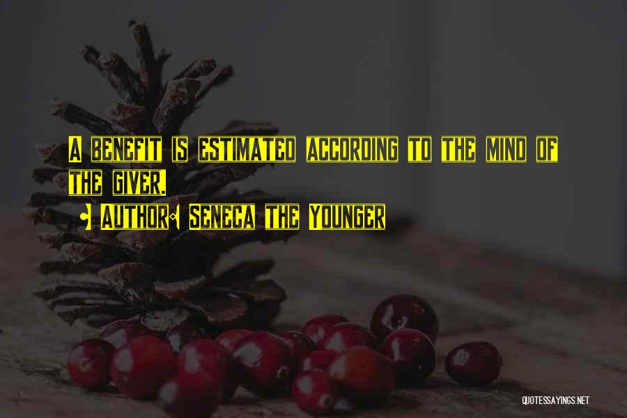 Seneca The Younger Quotes: A Benefit Is Estimated According To The Mind Of The Giver.