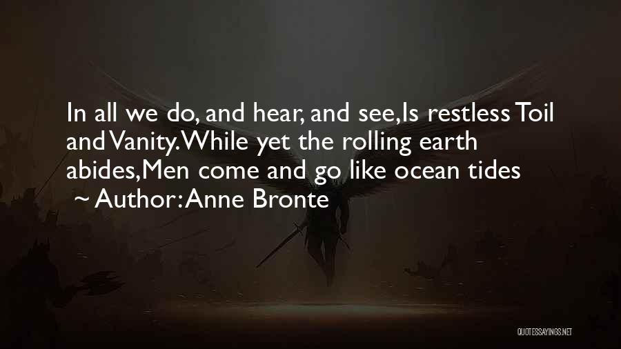 Anne Bronte Quotes: In All We Do, And Hear, And See,is Restless Toil And Vanity.while Yet The Rolling Earth Abides,men Come And Go