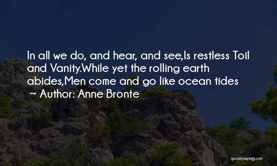 Anne Bronte Quotes: In All We Do, And Hear, And See,is Restless Toil And Vanity.while Yet The Rolling Earth Abides,men Come And Go