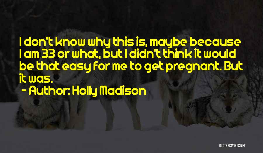 Holly Madison Quotes: I Don't Know Why This Is, Maybe Because I Am 33 Or What, But I Didn't Think It Would Be