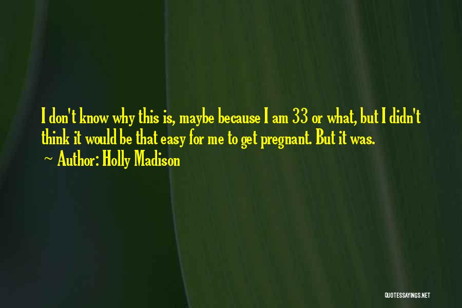 Holly Madison Quotes: I Don't Know Why This Is, Maybe Because I Am 33 Or What, But I Didn't Think It Would Be