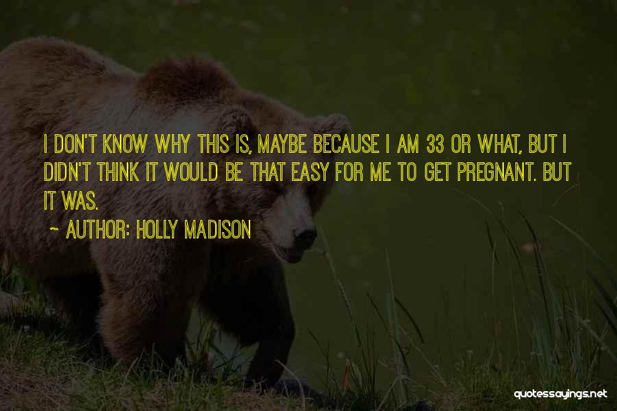 Holly Madison Quotes: I Don't Know Why This Is, Maybe Because I Am 33 Or What, But I Didn't Think It Would Be