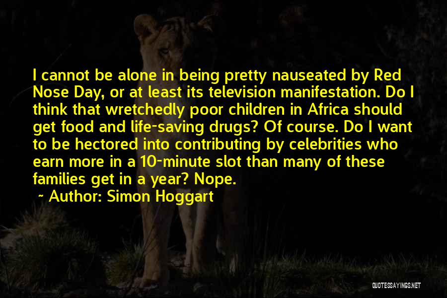 Simon Hoggart Quotes: I Cannot Be Alone In Being Pretty Nauseated By Red Nose Day, Or At Least Its Television Manifestation. Do I