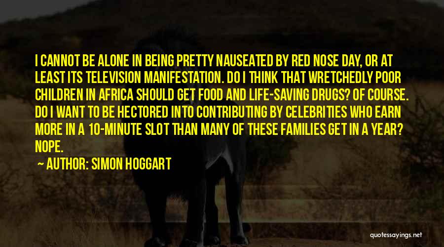 Simon Hoggart Quotes: I Cannot Be Alone In Being Pretty Nauseated By Red Nose Day, Or At Least Its Television Manifestation. Do I