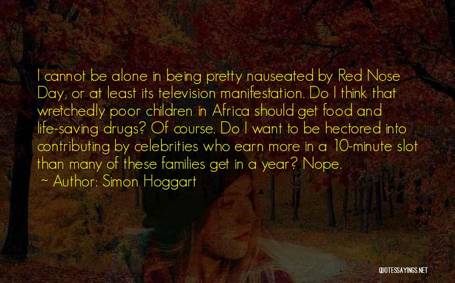 Simon Hoggart Quotes: I Cannot Be Alone In Being Pretty Nauseated By Red Nose Day, Or At Least Its Television Manifestation. Do I