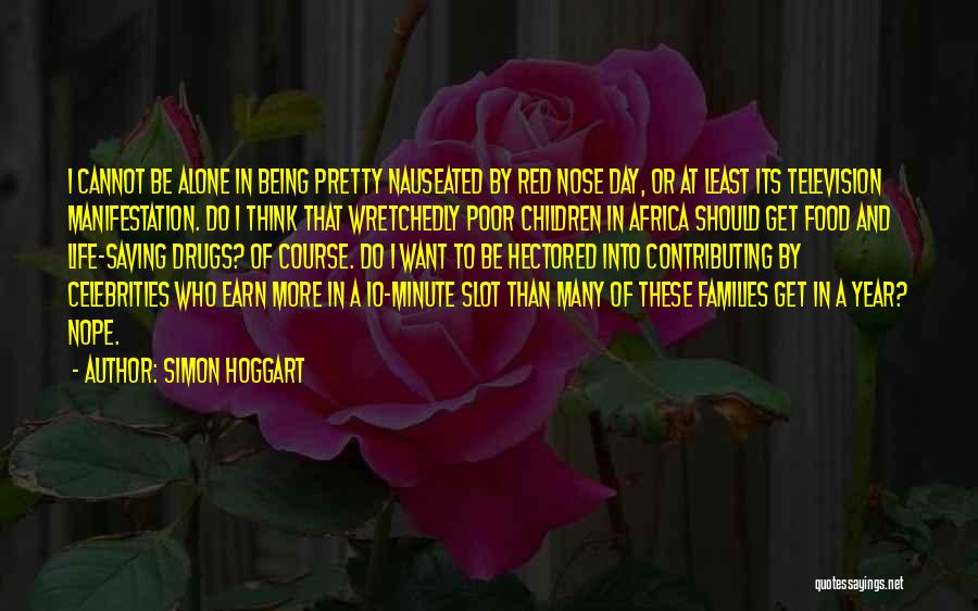 Simon Hoggart Quotes: I Cannot Be Alone In Being Pretty Nauseated By Red Nose Day, Or At Least Its Television Manifestation. Do I