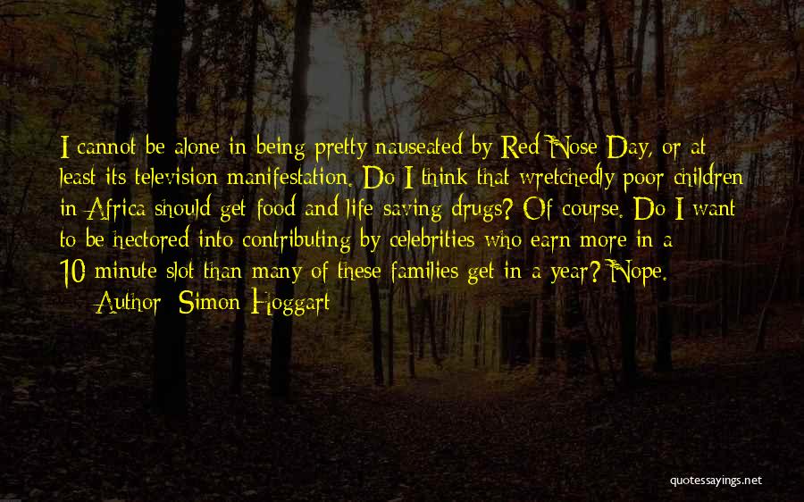 Simon Hoggart Quotes: I Cannot Be Alone In Being Pretty Nauseated By Red Nose Day, Or At Least Its Television Manifestation. Do I