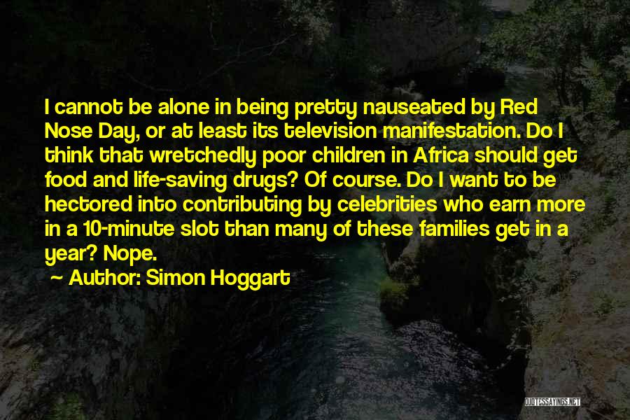 Simon Hoggart Quotes: I Cannot Be Alone In Being Pretty Nauseated By Red Nose Day, Or At Least Its Television Manifestation. Do I