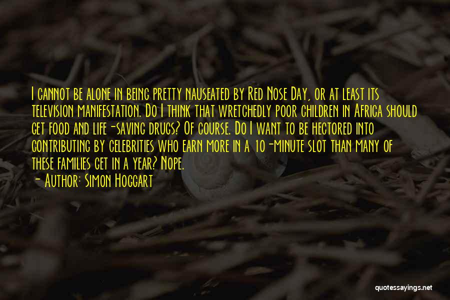 Simon Hoggart Quotes: I Cannot Be Alone In Being Pretty Nauseated By Red Nose Day, Or At Least Its Television Manifestation. Do I