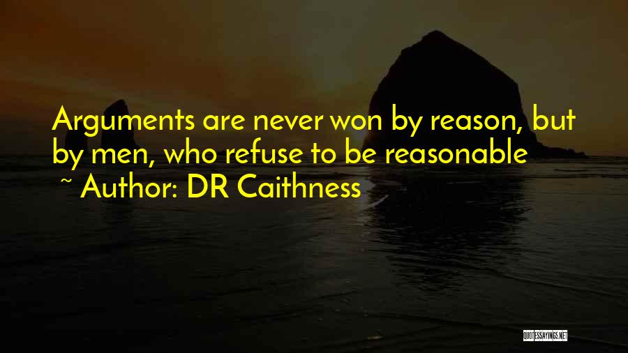 DR Caithness Quotes: Arguments Are Never Won By Reason, But By Men, Who Refuse To Be Reasonable