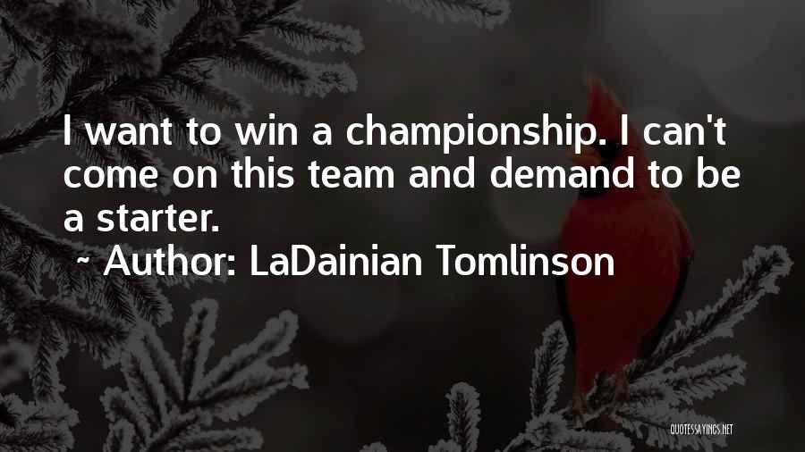 LaDainian Tomlinson Quotes: I Want To Win A Championship. I Can't Come On This Team And Demand To Be A Starter.