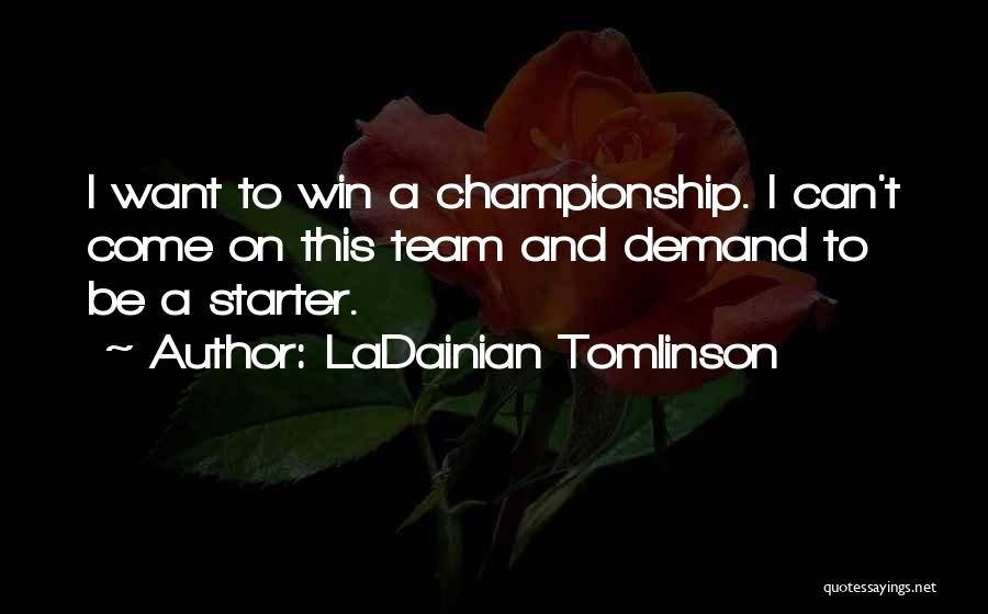 LaDainian Tomlinson Quotes: I Want To Win A Championship. I Can't Come On This Team And Demand To Be A Starter.