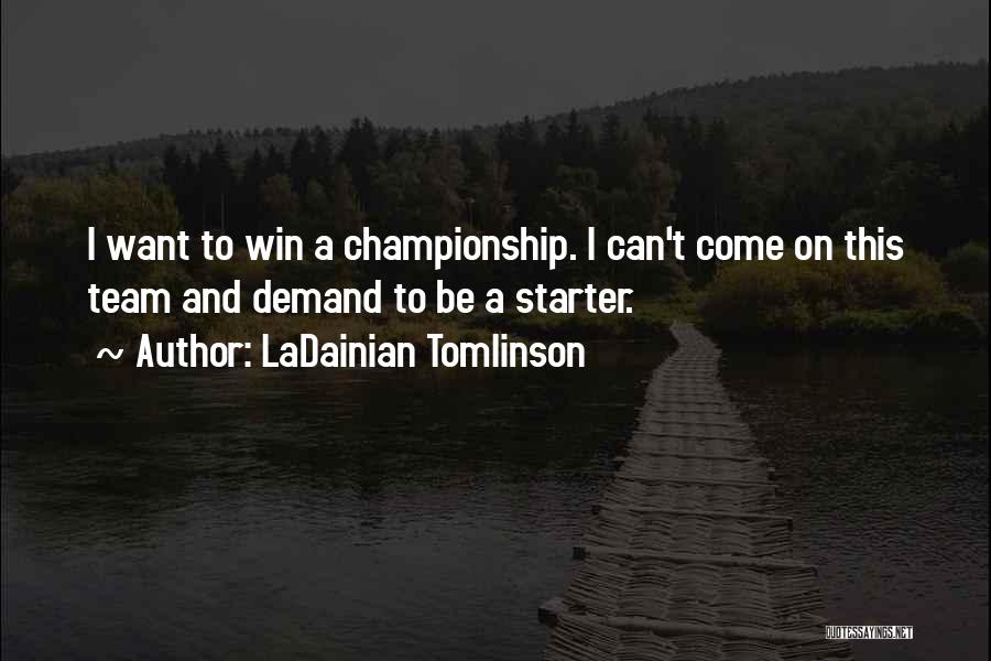 LaDainian Tomlinson Quotes: I Want To Win A Championship. I Can't Come On This Team And Demand To Be A Starter.
