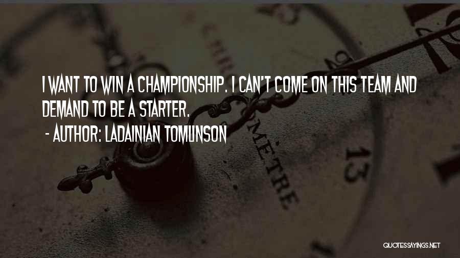 LaDainian Tomlinson Quotes: I Want To Win A Championship. I Can't Come On This Team And Demand To Be A Starter.