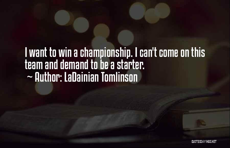 LaDainian Tomlinson Quotes: I Want To Win A Championship. I Can't Come On This Team And Demand To Be A Starter.