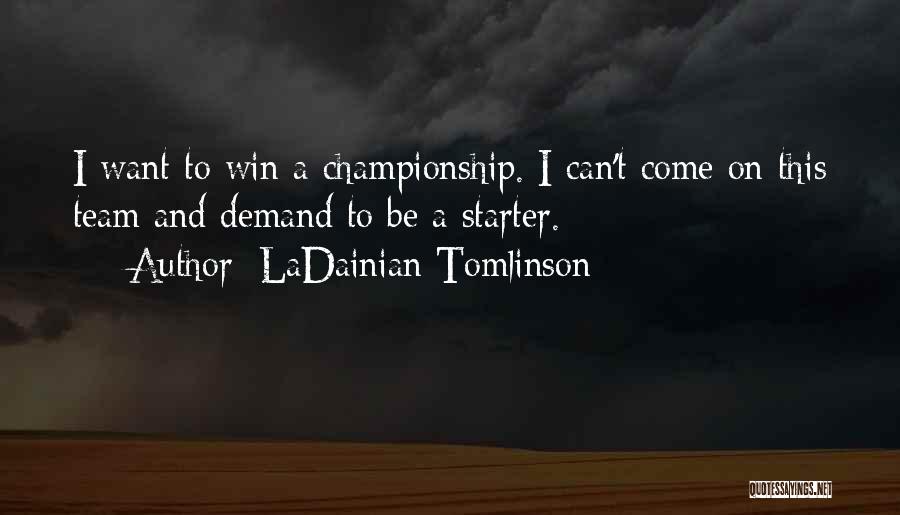 LaDainian Tomlinson Quotes: I Want To Win A Championship. I Can't Come On This Team And Demand To Be A Starter.