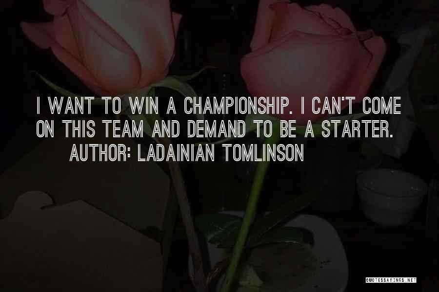LaDainian Tomlinson Quotes: I Want To Win A Championship. I Can't Come On This Team And Demand To Be A Starter.