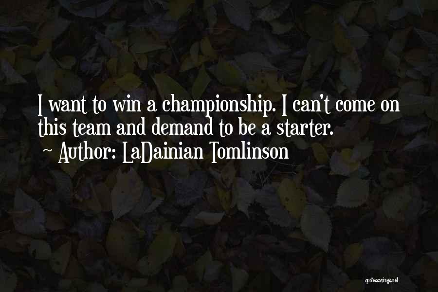 LaDainian Tomlinson Quotes: I Want To Win A Championship. I Can't Come On This Team And Demand To Be A Starter.