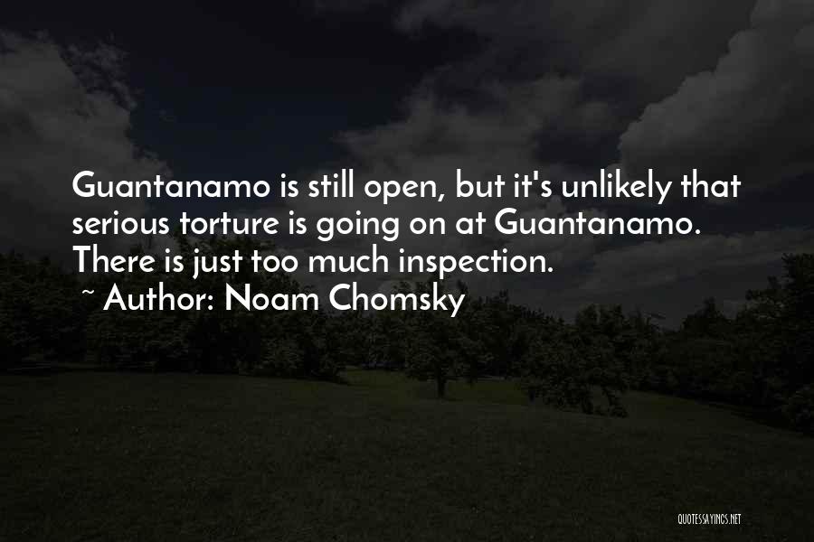 Noam Chomsky Quotes: Guantanamo Is Still Open, But It's Unlikely That Serious Torture Is Going On At Guantanamo. There Is Just Too Much