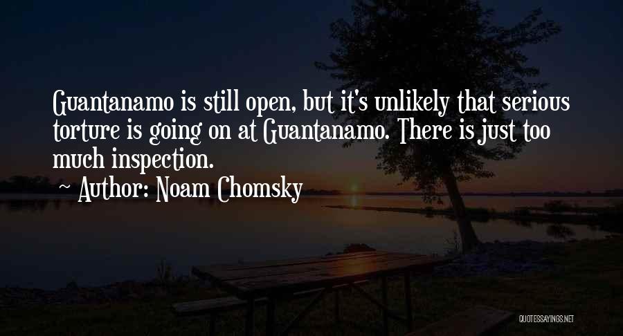 Noam Chomsky Quotes: Guantanamo Is Still Open, But It's Unlikely That Serious Torture Is Going On At Guantanamo. There Is Just Too Much