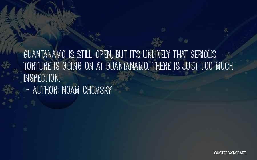 Noam Chomsky Quotes: Guantanamo Is Still Open, But It's Unlikely That Serious Torture Is Going On At Guantanamo. There Is Just Too Much