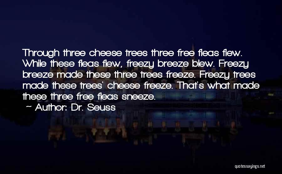 Dr. Seuss Quotes: Through Three Cheese Trees Three Free Fleas Flew. While These Fleas Flew, Freezy Breeze Blew. Freezy Breeze Made These Three