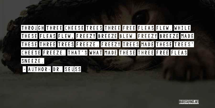 Dr. Seuss Quotes: Through Three Cheese Trees Three Free Fleas Flew. While These Fleas Flew, Freezy Breeze Blew. Freezy Breeze Made These Three