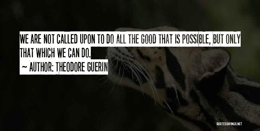 Theodore Guerin Quotes: We Are Not Called Upon To Do All The Good That Is Possible, But Only That Which We Can Do.