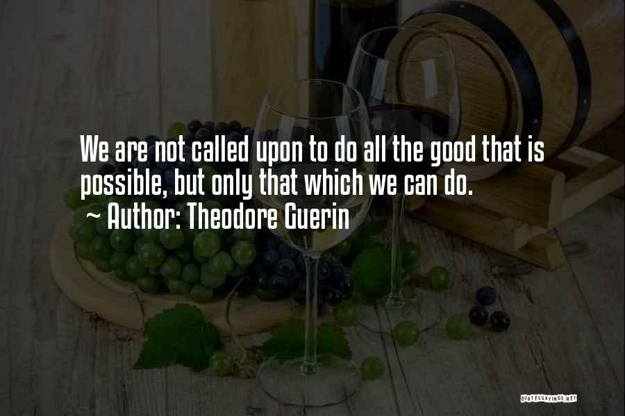 Theodore Guerin Quotes: We Are Not Called Upon To Do All The Good That Is Possible, But Only That Which We Can Do.