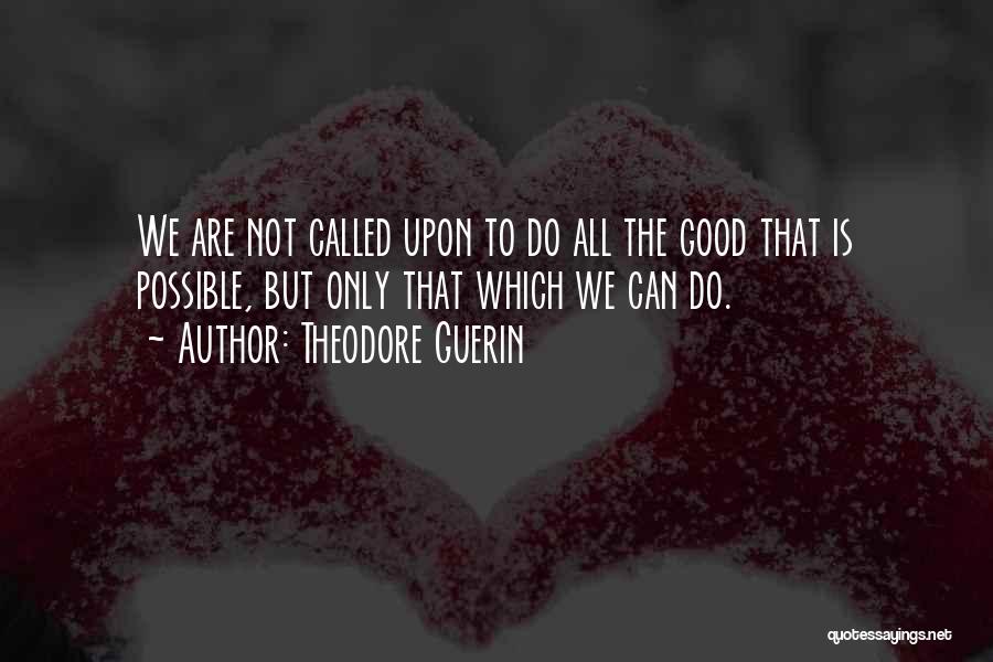 Theodore Guerin Quotes: We Are Not Called Upon To Do All The Good That Is Possible, But Only That Which We Can Do.