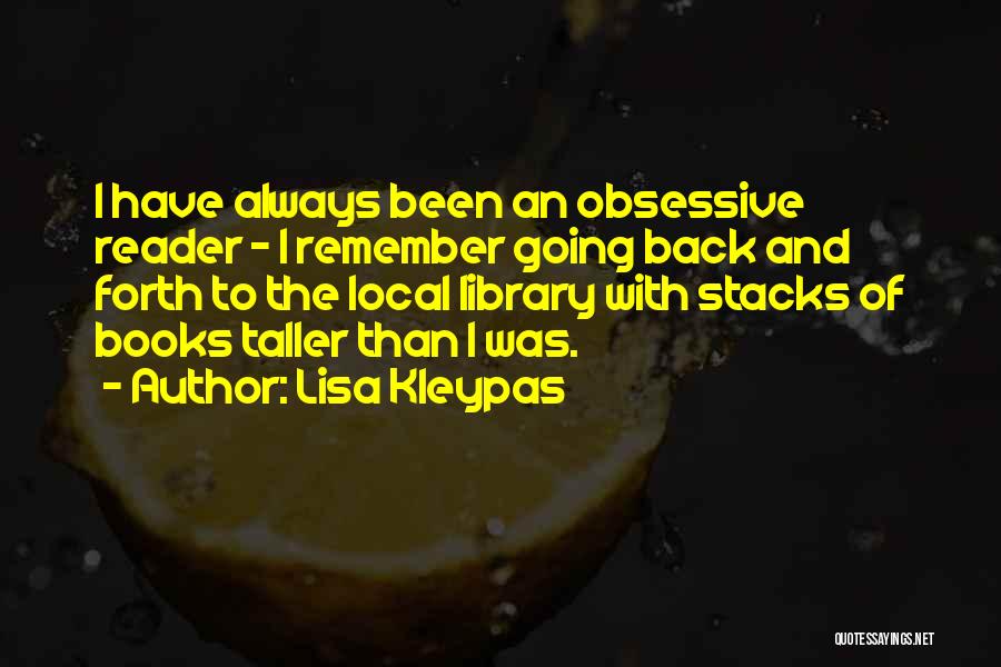 Lisa Kleypas Quotes: I Have Always Been An Obsessive Reader - I Remember Going Back And Forth To The Local Library With Stacks