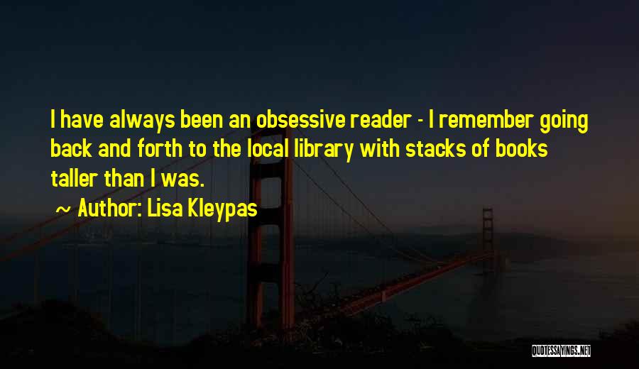 Lisa Kleypas Quotes: I Have Always Been An Obsessive Reader - I Remember Going Back And Forth To The Local Library With Stacks