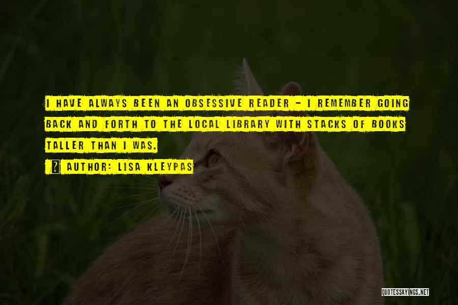 Lisa Kleypas Quotes: I Have Always Been An Obsessive Reader - I Remember Going Back And Forth To The Local Library With Stacks