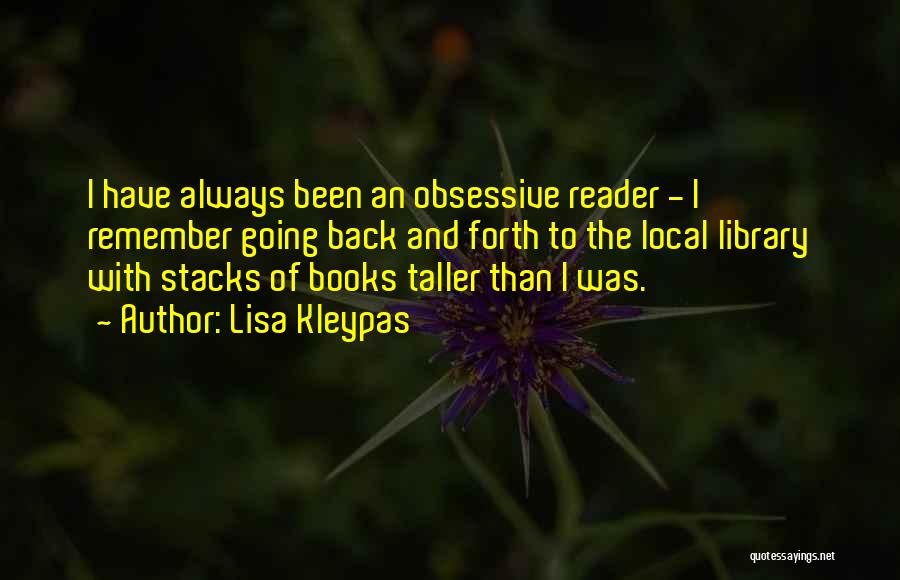 Lisa Kleypas Quotes: I Have Always Been An Obsessive Reader - I Remember Going Back And Forth To The Local Library With Stacks