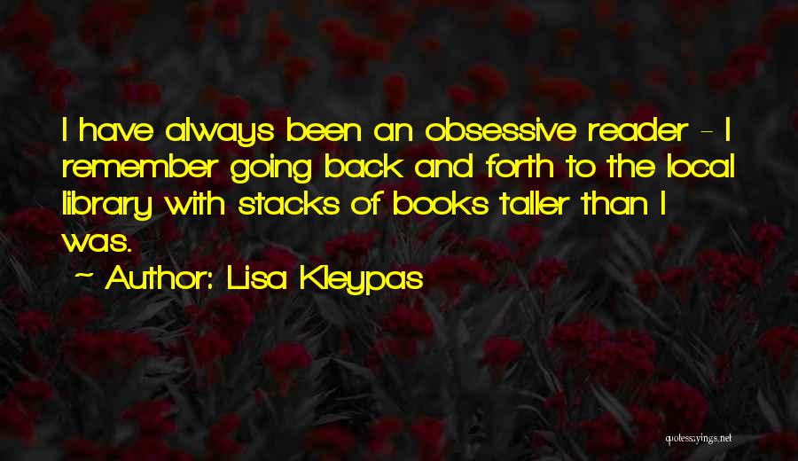 Lisa Kleypas Quotes: I Have Always Been An Obsessive Reader - I Remember Going Back And Forth To The Local Library With Stacks