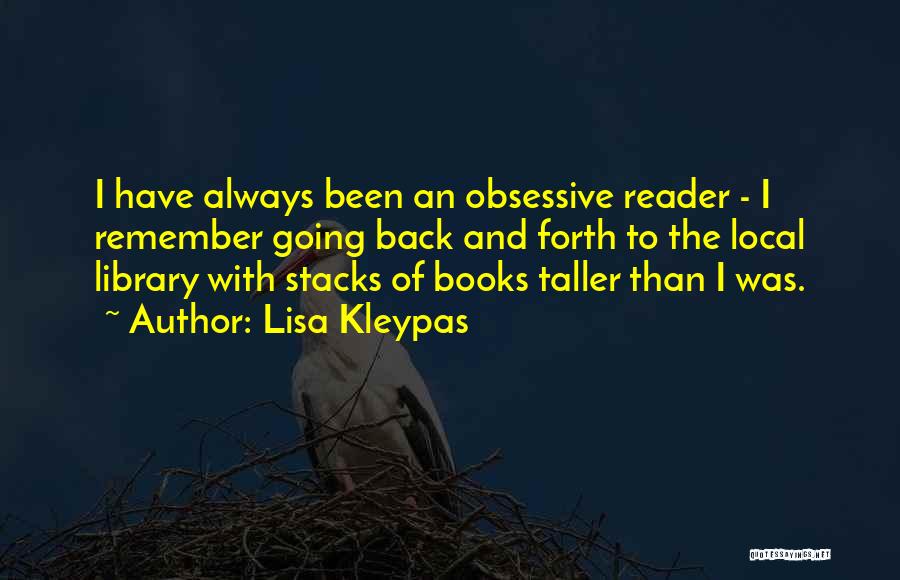 Lisa Kleypas Quotes: I Have Always Been An Obsessive Reader - I Remember Going Back And Forth To The Local Library With Stacks