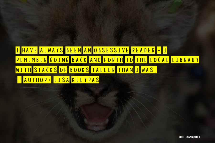 Lisa Kleypas Quotes: I Have Always Been An Obsessive Reader - I Remember Going Back And Forth To The Local Library With Stacks