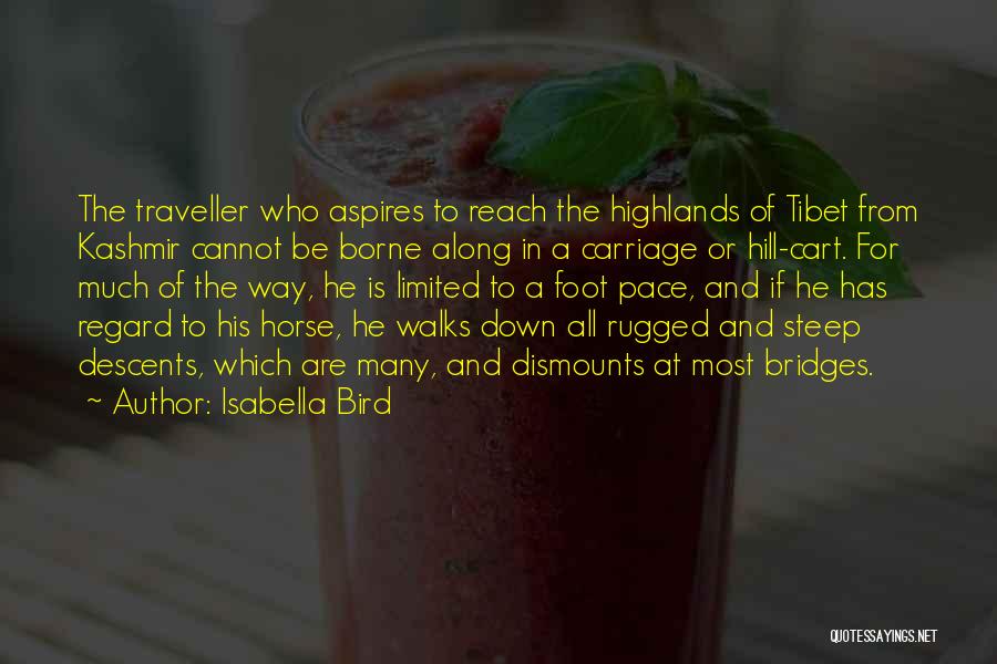 Isabella Bird Quotes: The Traveller Who Aspires To Reach The Highlands Of Tibet From Kashmir Cannot Be Borne Along In A Carriage Or