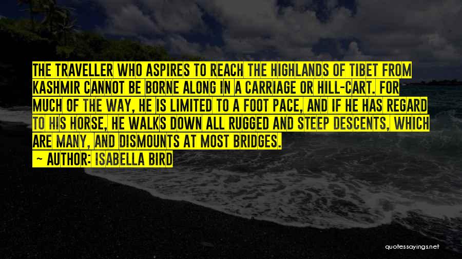 Isabella Bird Quotes: The Traveller Who Aspires To Reach The Highlands Of Tibet From Kashmir Cannot Be Borne Along In A Carriage Or