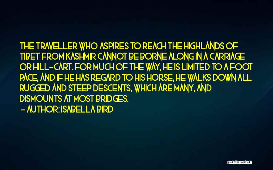 Isabella Bird Quotes: The Traveller Who Aspires To Reach The Highlands Of Tibet From Kashmir Cannot Be Borne Along In A Carriage Or
