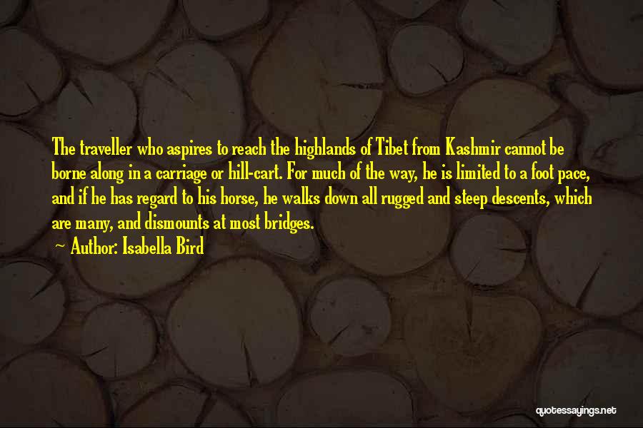 Isabella Bird Quotes: The Traveller Who Aspires To Reach The Highlands Of Tibet From Kashmir Cannot Be Borne Along In A Carriage Or