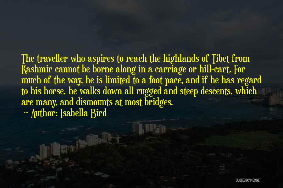 Isabella Bird Quotes: The Traveller Who Aspires To Reach The Highlands Of Tibet From Kashmir Cannot Be Borne Along In A Carriage Or