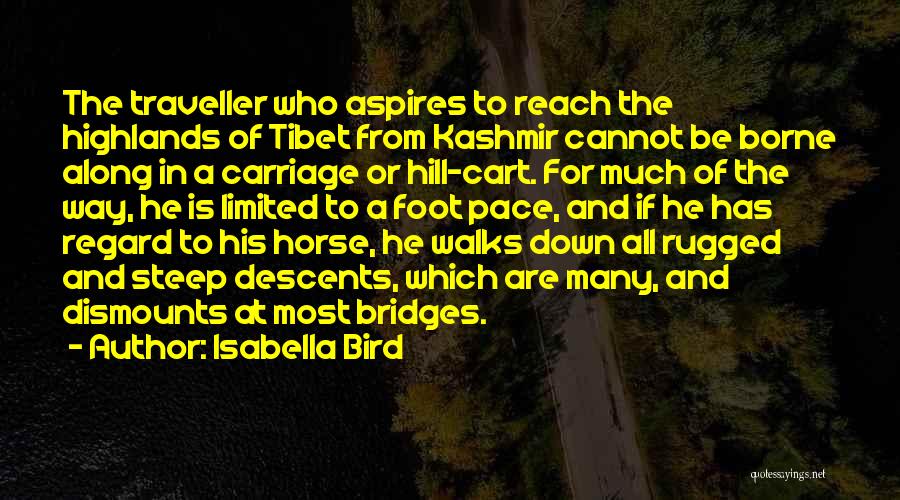 Isabella Bird Quotes: The Traveller Who Aspires To Reach The Highlands Of Tibet From Kashmir Cannot Be Borne Along In A Carriage Or