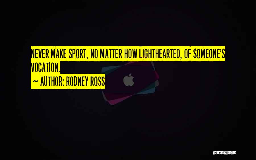 Rodney Ross Quotes: Never Make Sport, No Matter How Lighthearted, Of Someone's Vocation.