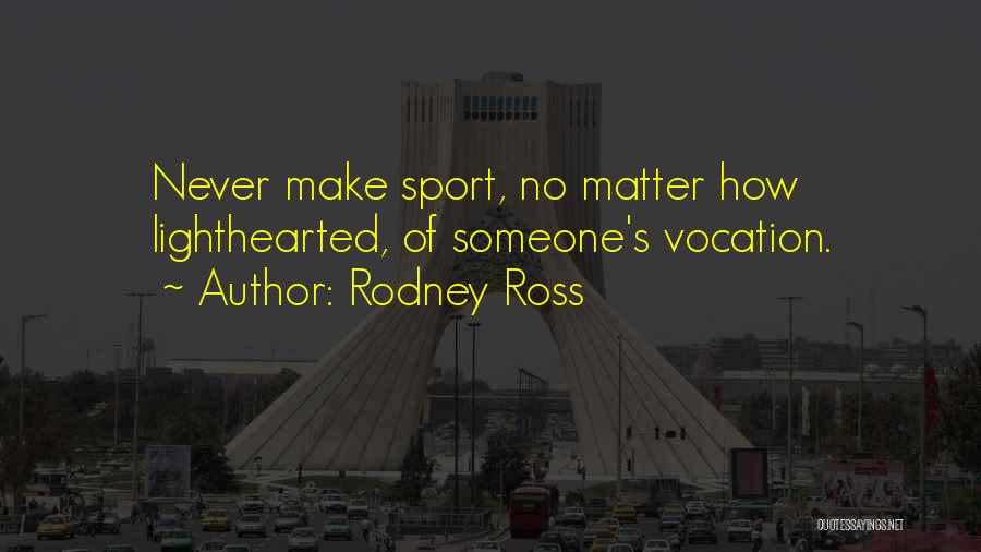 Rodney Ross Quotes: Never Make Sport, No Matter How Lighthearted, Of Someone's Vocation.