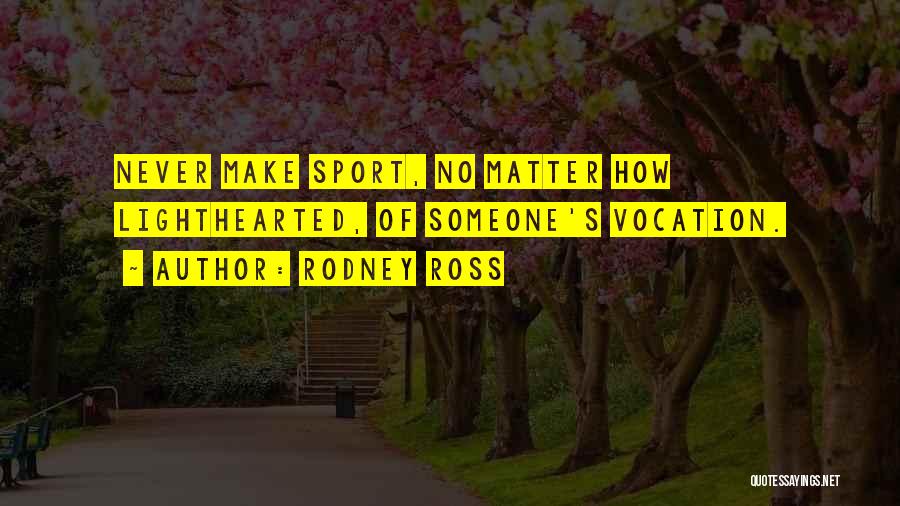 Rodney Ross Quotes: Never Make Sport, No Matter How Lighthearted, Of Someone's Vocation.