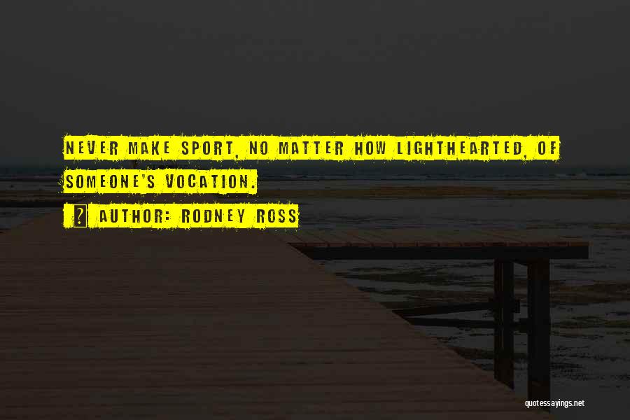 Rodney Ross Quotes: Never Make Sport, No Matter How Lighthearted, Of Someone's Vocation.