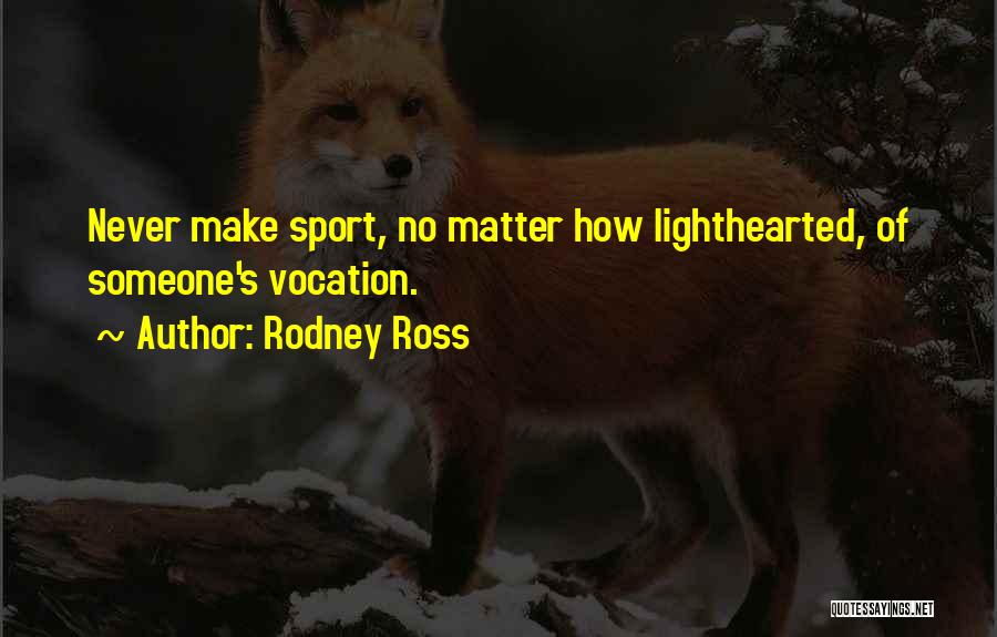 Rodney Ross Quotes: Never Make Sport, No Matter How Lighthearted, Of Someone's Vocation.