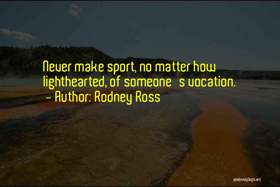 Rodney Ross Quotes: Never Make Sport, No Matter How Lighthearted, Of Someone's Vocation.