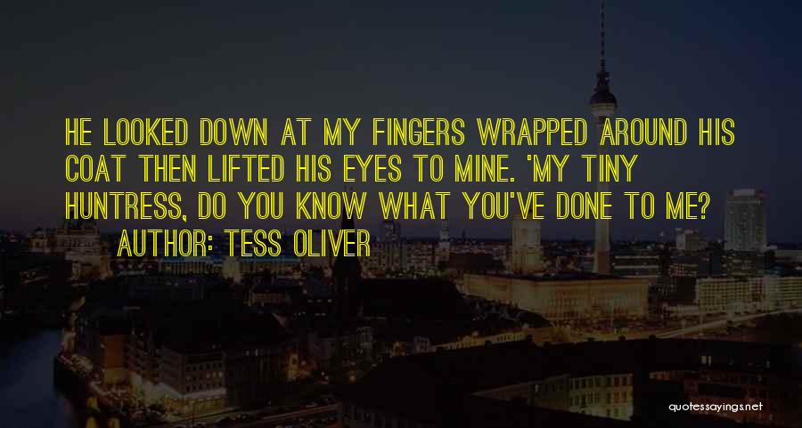 Tess Oliver Quotes: He Looked Down At My Fingers Wrapped Around His Coat Then Lifted His Eyes To Mine. 'my Tiny Huntress, Do